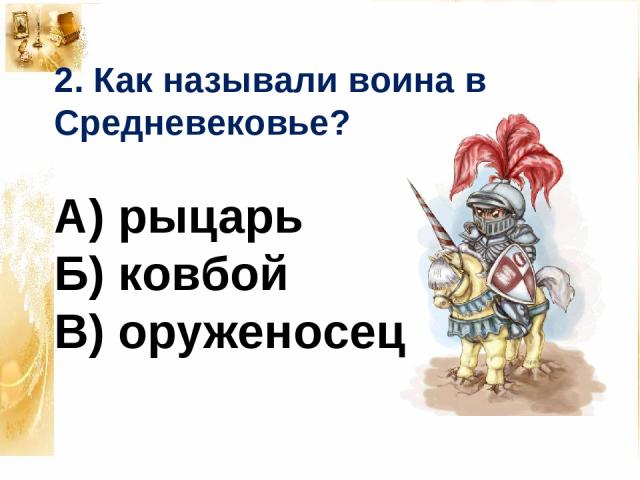 2. Как называли воина в Средневековье? А) рыцарь Б) ковбой В) оруженосец