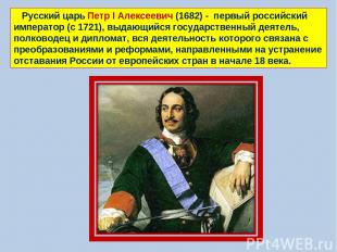 Русский царь Петр I Алексеевич (1682) - первый российский император (с 1721), вы
