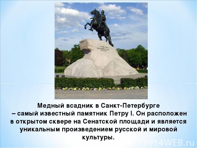 Медный всадник в Санкт-Петербурге – самый известный памятник Петру I. Он расположен в открытом сквере на Сенатской площади и является уникальным произведением русской и мировой культуры.