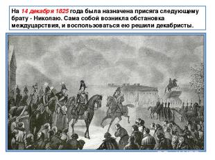 На 14 декабря 1825 года была назначена присяга следующему брату - Николаю. Сама