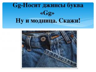 Gg-Носит джинсы буква «Gg» Ну и модница. Скажи!