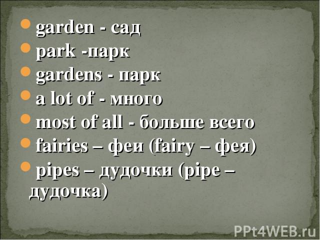 garden - сад garden - сад park -парк gardens - парк a lot of - много most of all - больше всего fairies – феи (fairy – фея) pipes – дудочки (pipe – дудочка)