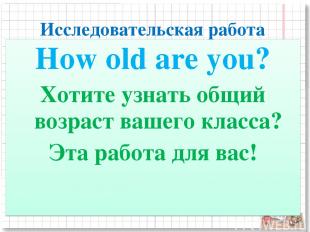 Исследовательская работа How old are you? Хотите узнать общий возраст вашего кла