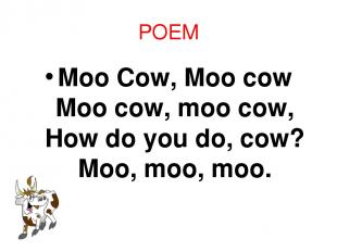 POEM Moo Cow, Moo cow Moo cow, moo cow, How do you do, cow? Moo, moo, moo.
