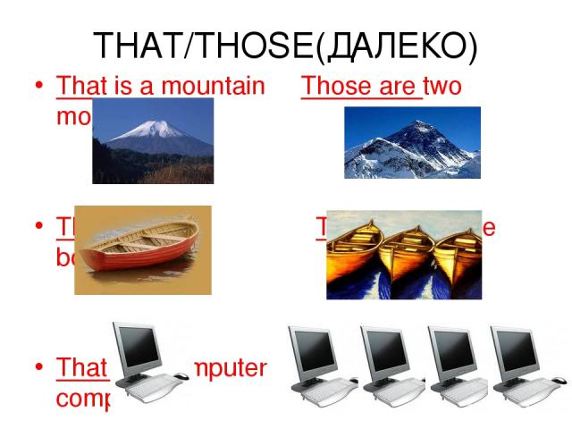 THAT/THOSE(ДАЛЕКО) That is a mountain Those are two mountains That is a boat Those are three boats That is a computer Those are four computers