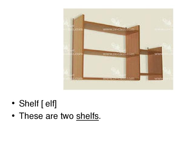 Shelf [ʃelf] These are two shelfs.