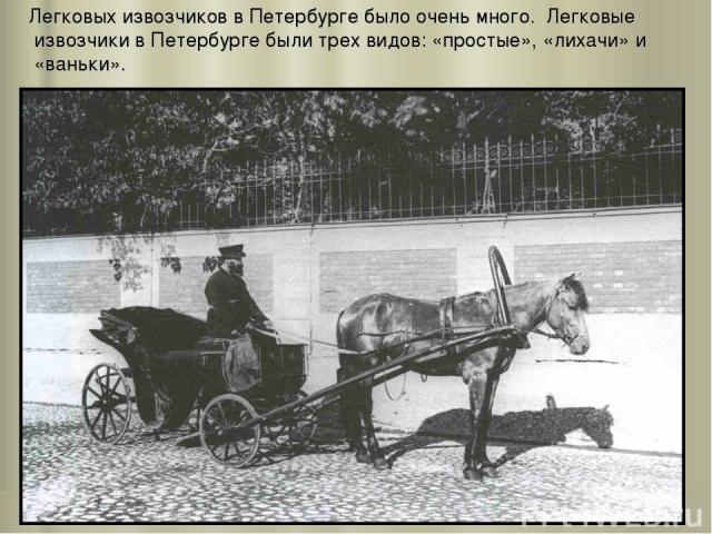Легковых извозчиков в Петербурге было очень много. Легковые извозчики в Петербурге были трех видов: «простые», «лихачи» и «ваньки».