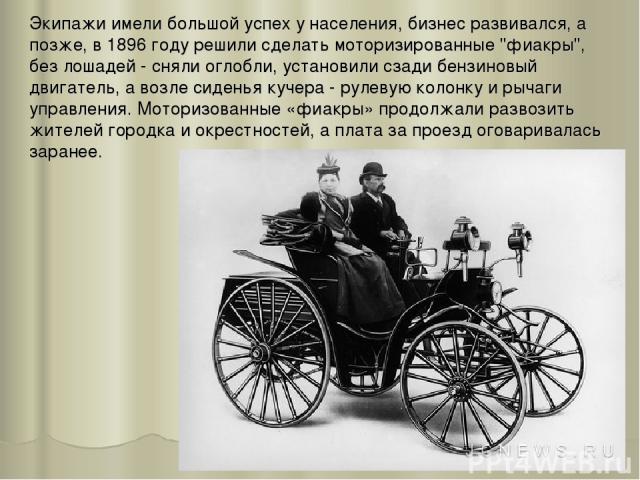 Экипажи имели большой успех у населения, бизнес развивался, а позже, в 1896 году решили сделать моторизированные 
