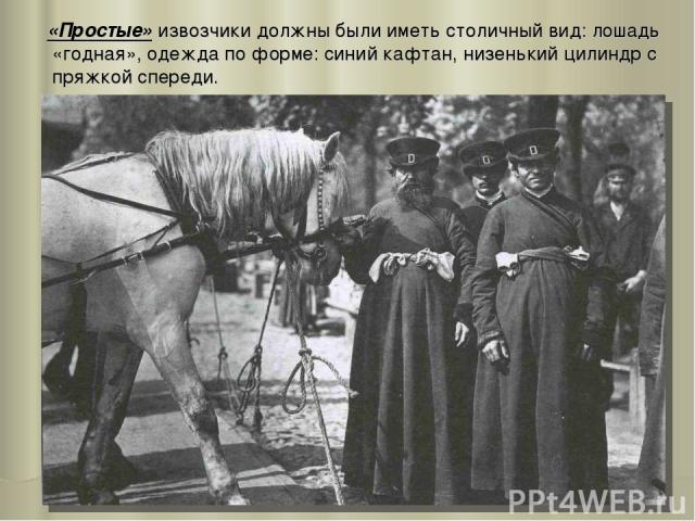 «Простые» извозчики должны были иметь столичный вид: лошадь «годная», одежда по форме: синий кафтан, низенький цилиндр с пряжкой спереди.