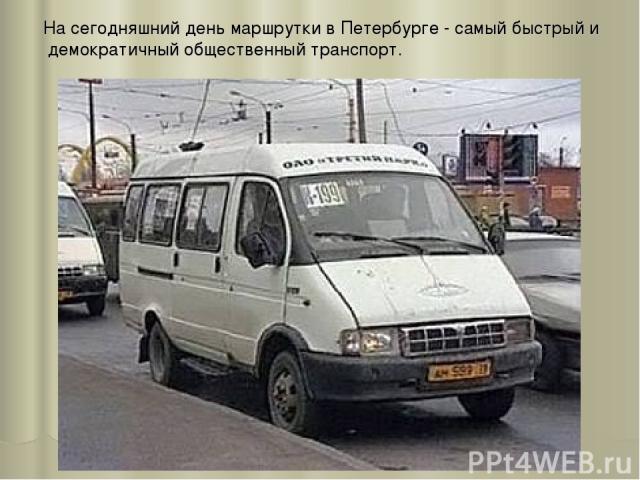 На сегодняшний день маршрутки в Петербурге - самый быстрый и демократичный общественный транспорт.