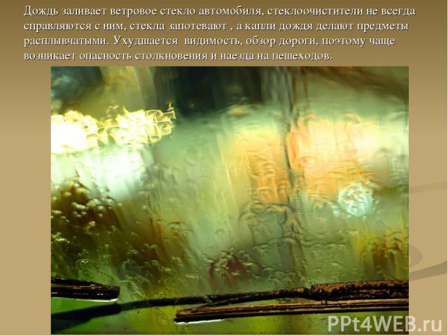 Дождь заливает ветровое стекло автомобиля, стеклоочистители не всегда справляются с ним, стекла запотевают , а капли дождя делают предметы расплывчатыми. Ухудшается видимость, обзор дороги, поэтому чаще возникает опасность столкновения и наезда на п…