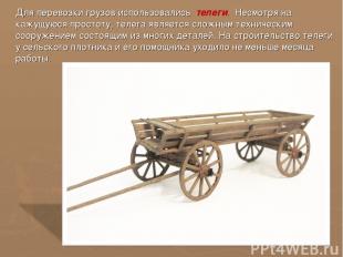Для перевозки грузов использовались телеги. Несмотря на кажущуюся простоту, теле