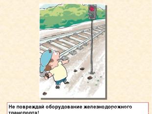 Не повреждай оборудование железнодорожного транспорта!