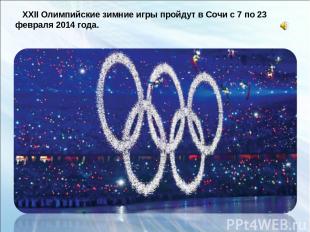 XXII Олимпийские зимние игры пройдут в Сочи с 7 по 23 февраля 2014 года.