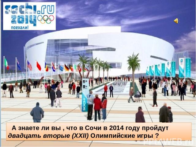 А знаете ли вы , что в Сочи в 2014 году пройдут двадцать вторые (XXII) Олимпийские игры ?