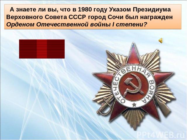 А знаете ли вы, что в 1980 году Указом Президиума Верховного Совета СССР город Сочи был награжден Орденом Отечественной войны I степени?