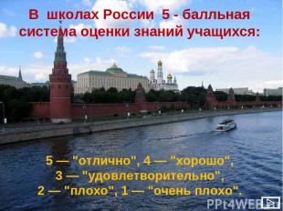 В школах России 5 - балльная система оценки знаний учащихся: 5 — "отлично", 4 —