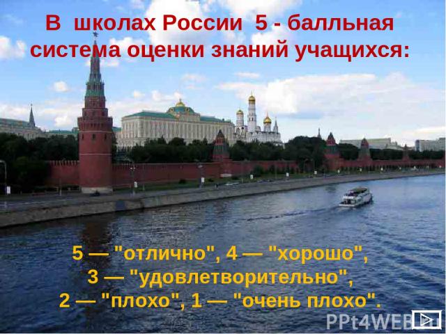 В школах России 5 - балльная система оценки знаний учащихся: 5 — 