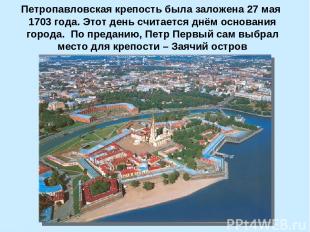 Петропавловская крепость была заложена 27 мая 1703 года. Этот день считается днё
