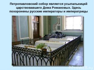 Петропавловский собор является усыпальницей царствовавшего Дома Романовых. Здесь