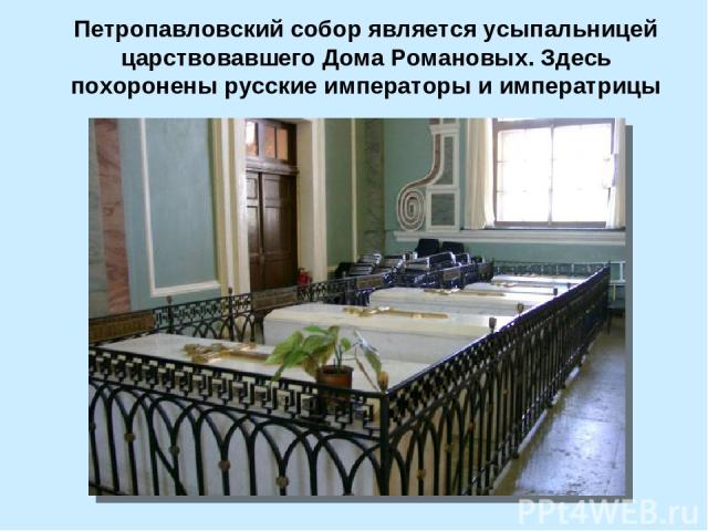 Петропавловский собор является усыпальницей царствовавшего Дома Романовых. Здесь похоронены русские императоры и императрицы