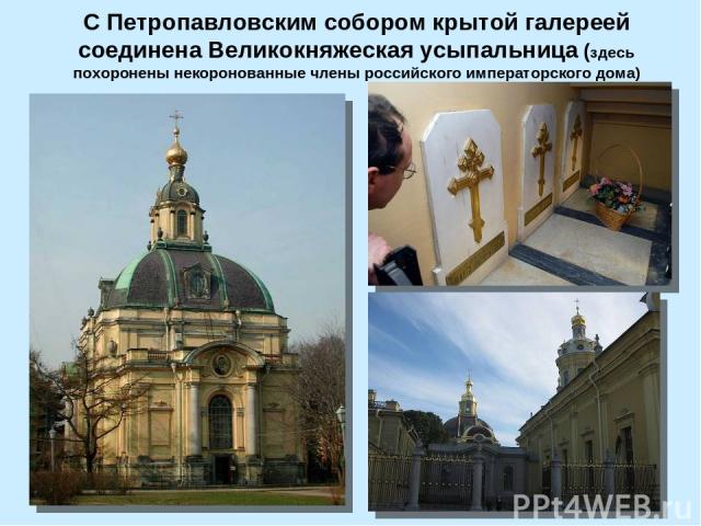 С Петропавловским собором крытой галереей соединена Великокняжеская усыпальница (здесь похоронены некоронованные члены российского императорского дома)