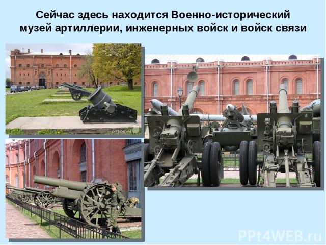 Сейчас здесь находится Военно-исторический музей артиллерии, инженерных войск и войск связи