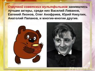 Озвучкой советских мультфильмов занимались лучшие актеры, среди них Василий Лива