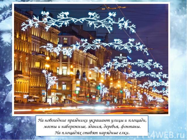 На новогодние праздники украшают улицы и площади, мосты и набережные, здания, деревья, фонтаны. На площадях ставят нарядные елки.