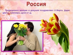 Традиционно женщин и девушек поздравляют 8 Марта. Дарят цветы, сувениры, духи и