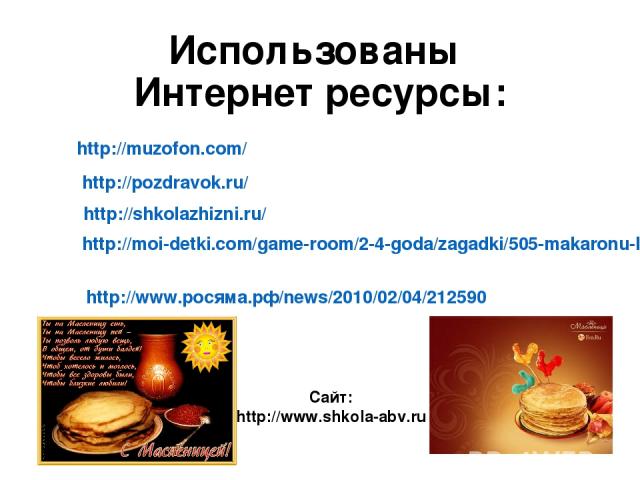 Использованы Интернет ресурсы: http://muzofon.com/ http://pozdravok.ru/ http://shkolazhizni.ru/ http://moi-detki.com/game-room/2-4-goda/zagadki/505-makaronu-bliznetsi http://www.росяма.рф/news/2010/02/04/212590 Сайт: http://www.shkola-abv.ru