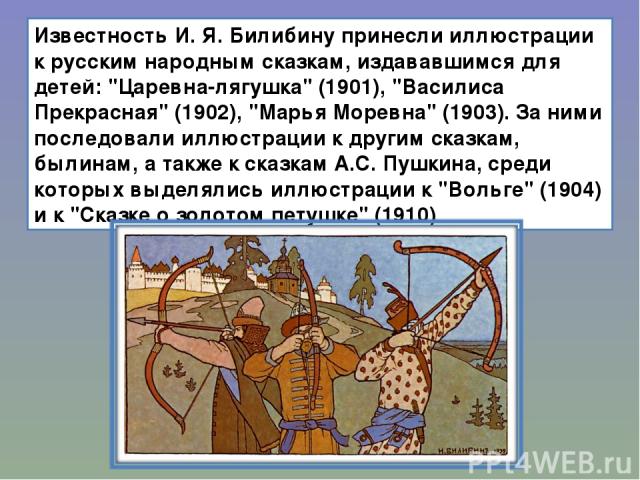 Известность И. Я. Билибину принесли иллюстрации к русским народным сказкам, издававшимся для детей: 