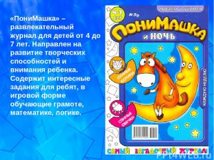 «ПониМашка» – развлекательный журнал для детей от 4 до 7 лет. Направлен на разви