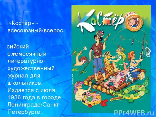 «Костёр» -всесоюзный/всерос- сийский ежемесячный литературно-художественный журнал для школьников. Издается с июля 1936 года в городе Ленинграде/Санкт-Петербурге.
