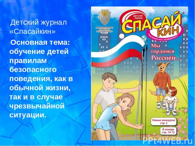 Детский журнал «Спасайкин» Основная тема: обучение детей правилам безопасного поведения, как в обычной жизни, так и в случае чрезвычайной ситуации.