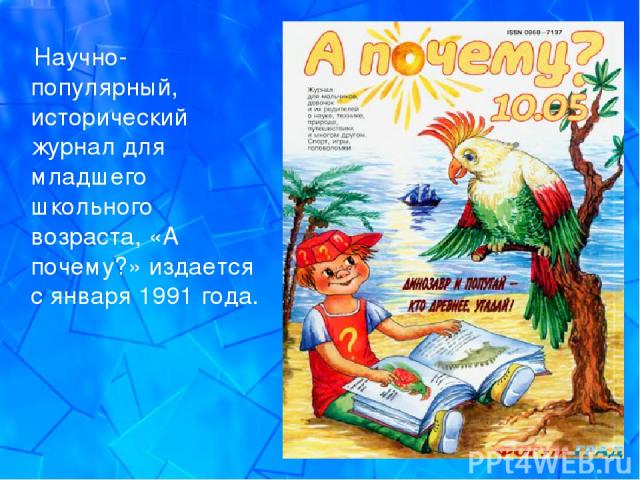 Научно-популярный, исторический журнал для младшего школьного возраста, «А почему?» издается с января 1991 года.