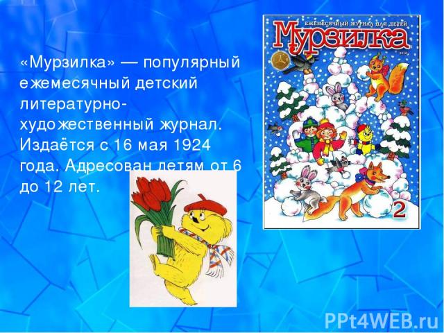 «Мурзилка» — популярный ежемесячный детский литературно-художественный журнал. Издаётся с 16 мая 1924 года. Адресован детям от 6 до 12 лет.