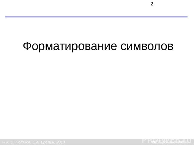Форматирование символов К.Ю. Поляков, Е.А. Ерёмин, 2013 http://kpolyakov.spb.ru