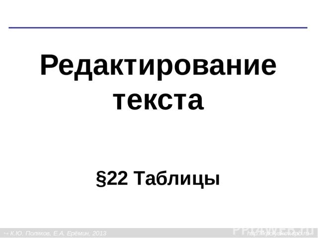 Редактирование текста §22 Таблицы К.Ю. Поляков, Е.А. Ерёмин, 2013 http://kpolyakov.spb.ru