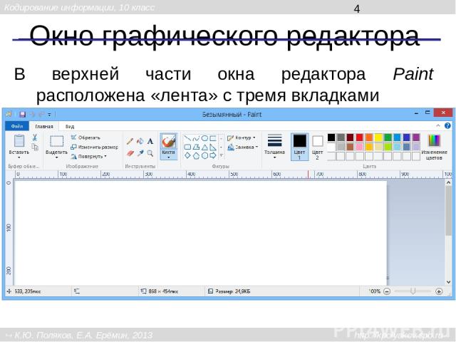 Окно графического редактора В верхней части окна редактора Paint расположена «лента» с тремя вкладками Кодирование информации, 10 класс К.Ю. Поляков, Е.А. Ерёмин, 2013 http://kpolyakov.spb.ru