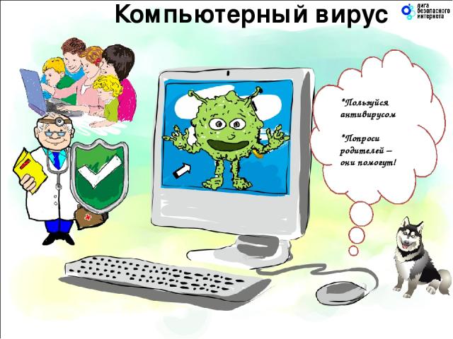 Компьютерный вирус *Пользуйся антивирусом *Попроси родителей – они помогут!