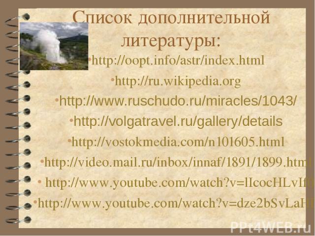 Список дополнительной литературы: http://oopt.info/astr/index.html http://ru.wikipedia.org http://www.ruschudo.ru/miracles/1043/ http://volgatravel.ru/gallery/details http://vostokmedia.com/n101605.html http://video.mail.ru/inbox/innaf/1891/1899.htm…