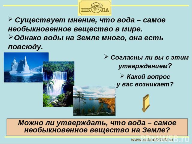 Можно ли утверждать, что вода – самое необыкновенное вещество на Земле? www.school2100.ru Существует мнение, что вода – самое необыкновенное вещество в мире. Однако воды на Земле много, она есть повсюду. Какой вопрос у вас возникает? Согласны ли вы …