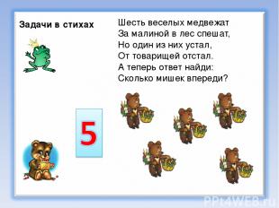 Задачи в стихах Шесть веселых медвежат За малиной в лес спешат, Но один из них у
