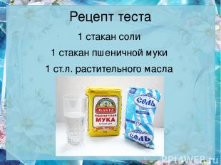 Рецепт теста 1 стакан соли 1 стакан пшеничной муки 1 ст.л. растительного масла п