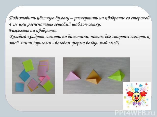 Подготовить цветную бумагу – расчертить на квадраты со стороной 4 см или распечатать готовый шаблон-сетку. Разрезать на квадраты. Каждый квадрат согнуть по диагонали, потом две стороны согнуть к этой линии (оригами - базовая форма воздушный змей).