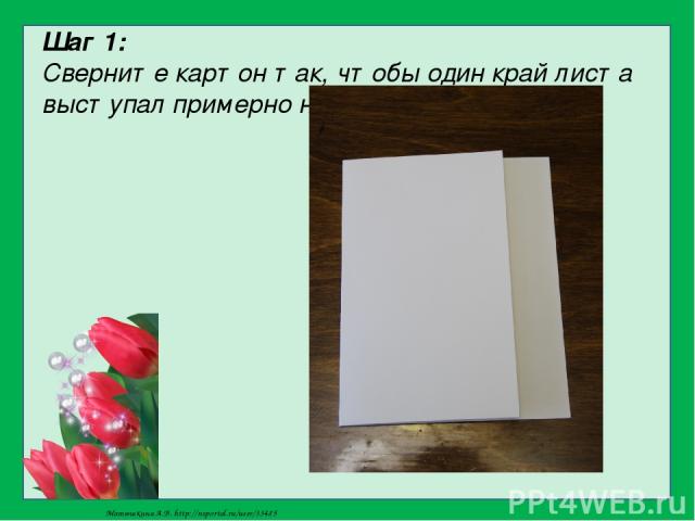 Шаг 1: Сверните картон так, чтобы один край листа выступал примерно на 3…4 см Матюшкина А.В. http://nsportal.ru/user/33485