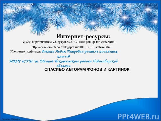 Идея: http://ourartlately.blogspot.ru/2010/11/are-you-up-for-winter.html http://apexelementaryart.blogspot.ru/2011_12_01_archive.html Интернет-ресурсы: СПАСИБО АВТОРАМ ФОНОВ И КАРТИНОК FokinaLida.75@mail.ru