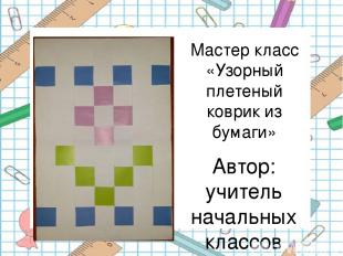 Мастер класс «Узорный плетеный коврик из бумаги» Автор: учитель начальных классо