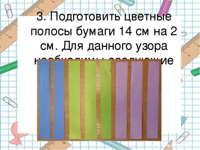 3. Подготовить цветные полосы бумаги 14 см на 2 см. Для данного узора необходимы следующие цвета.